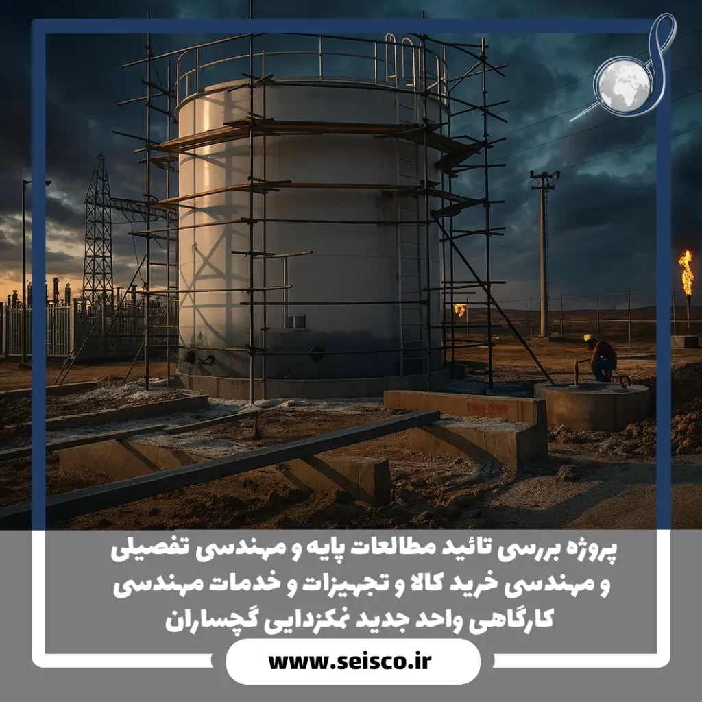 پروژه بررسی تائید مطالعات پایه و مهندسی تفصیلی و مهندسی خرید كالا و تجهیزات و خدمات مهندسی كارگاهی واحد جدید نمکزدایی گچساران